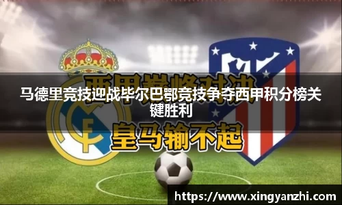 马德里竞技迎战毕尔巴鄂竞技争夺西甲积分榜关键胜利