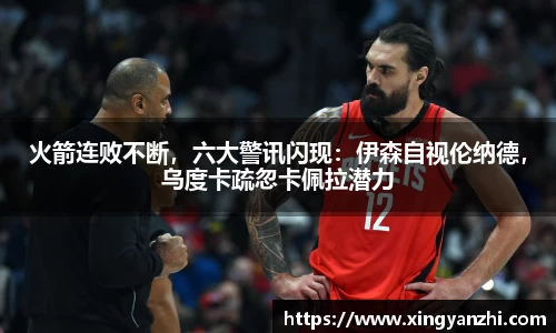 火箭连败不断，六大警讯闪现：伊森自视伦纳德，乌度卡疏忽卡佩拉潜力